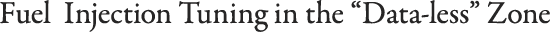 Fuel  Injection Tuning in the “Data-less” Zone