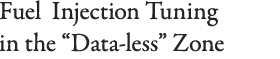 Fuel  Injection Tuning in the “Data-less” Zone