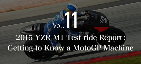 Vol.11 2015 YZR-M1 Test-ride Report:Getting to Know a MotoGP Machine