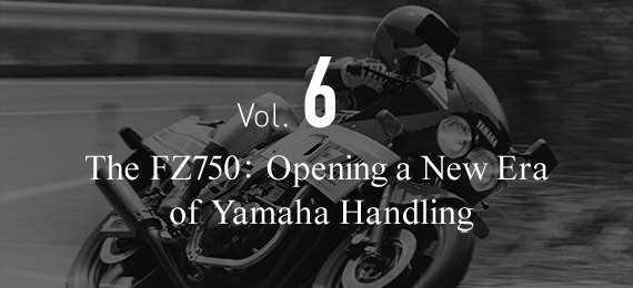 Vol. 6 The FZ750: Opening a New Era of Yamaha Handling