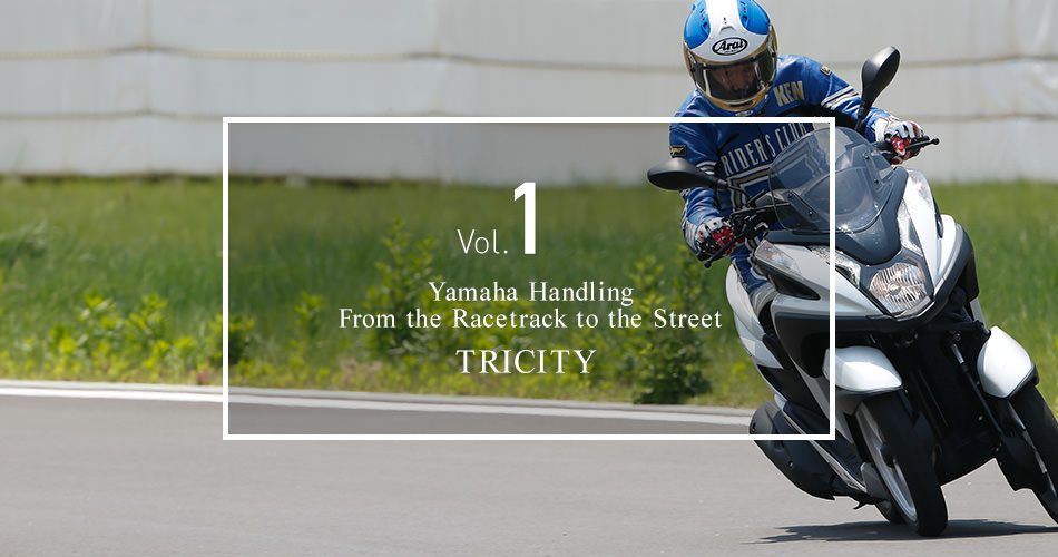 Vol.1 Yamaha Handling From the racetrack to the street. TRICITY