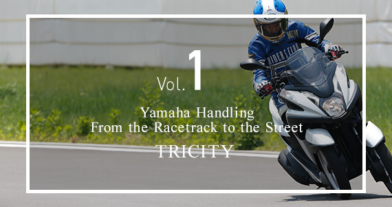 Vol.1 Yamaha Handling From the racetrack to the street. TRICITY