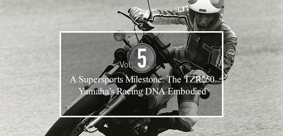 Vol.5 A Supersports Milestone: The TZR250 Yamaha’s Racing DNA Embodied